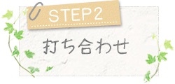 STEP2～打ち合わせ